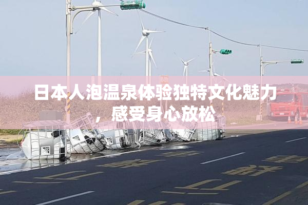 日本人泡温泉体验独特文化魅力，感受身心放松