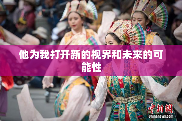 他为我打开新的视界和未来的可能性