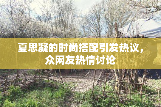 夏思凝的时尚搭配引发热议，众网友热情讨论