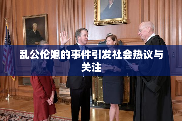 乱公伦媳的事件引发社会热议与关注