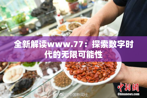 全新解读www.77：探索数字时代的无限可能性
