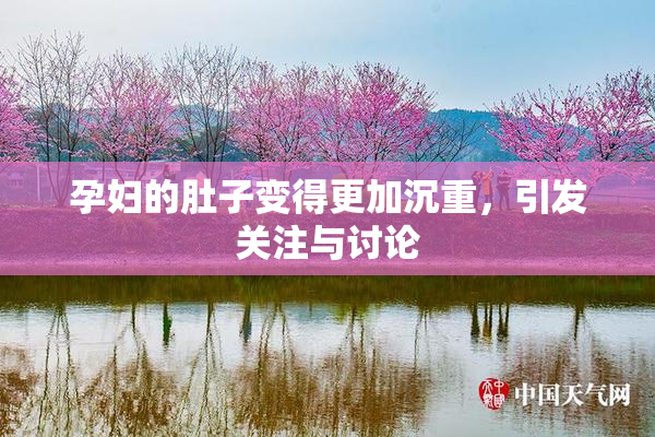 孕妇的肚子变得更加沉重，引发关注与讨论