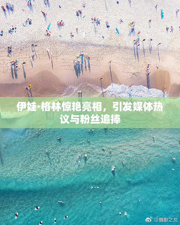 伊娃·格林惊艳亮相，引发媒体热议与粉丝追捧