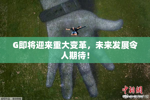 G即将迎来重大变革，未来发展令人期待！