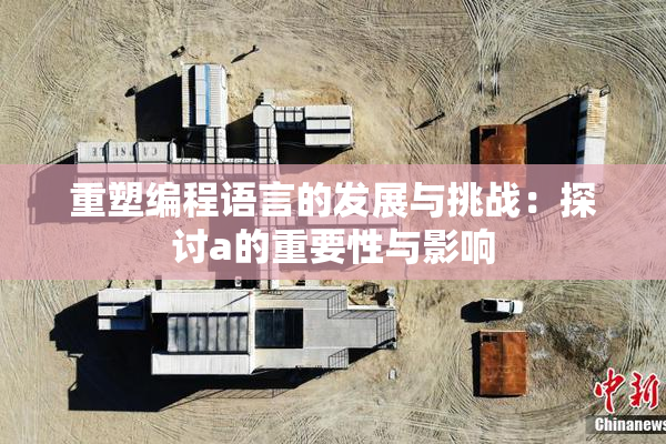 重塑编程语言的发展与挑战：探讨a的重要性与影响