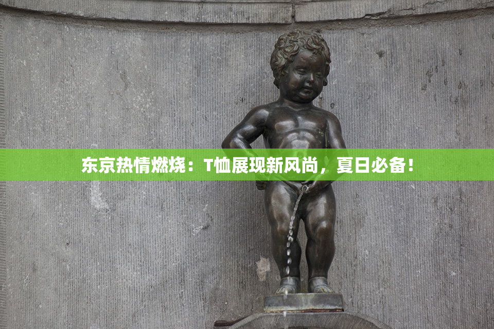 东京热情燃烧：T恤展现新风尚，夏日必备！