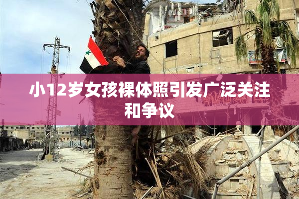 小12岁女孩裸体照引发广泛关注和争议