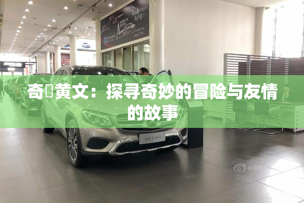 奇犽黄文：探寻奇妙的冒险与友情的故事