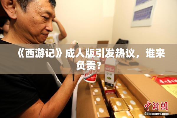《西游记》成人版引发热议，谁来负责？