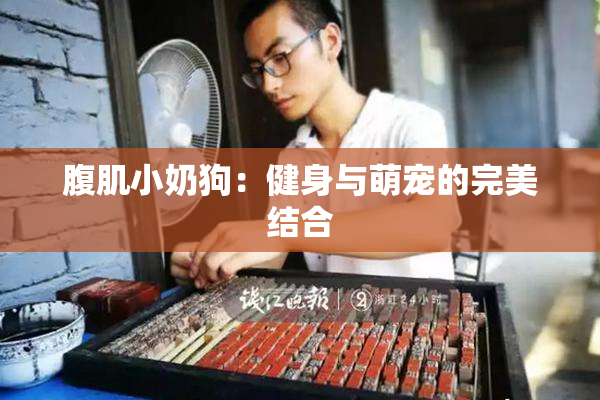 腹肌小奶狗：健身与萌宠的完美结合