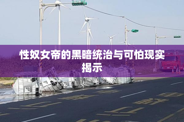 性奴女帝的黑暗统治与可怕现实揭示