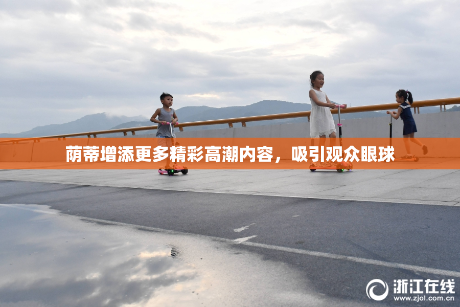 荫蒂增添更多精彩高潮内容，吸引观众眼球