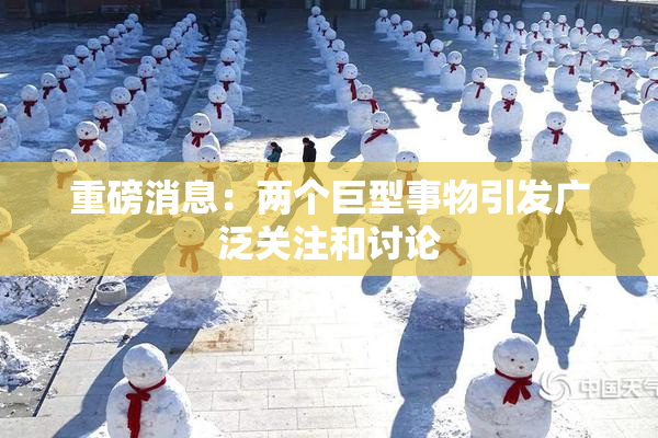 重磅消息：两个巨型事物引发广泛关注和讨论