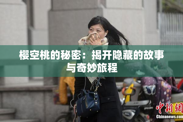 樱空桃的秘密：揭开隐藏的故事与奇妙旅程