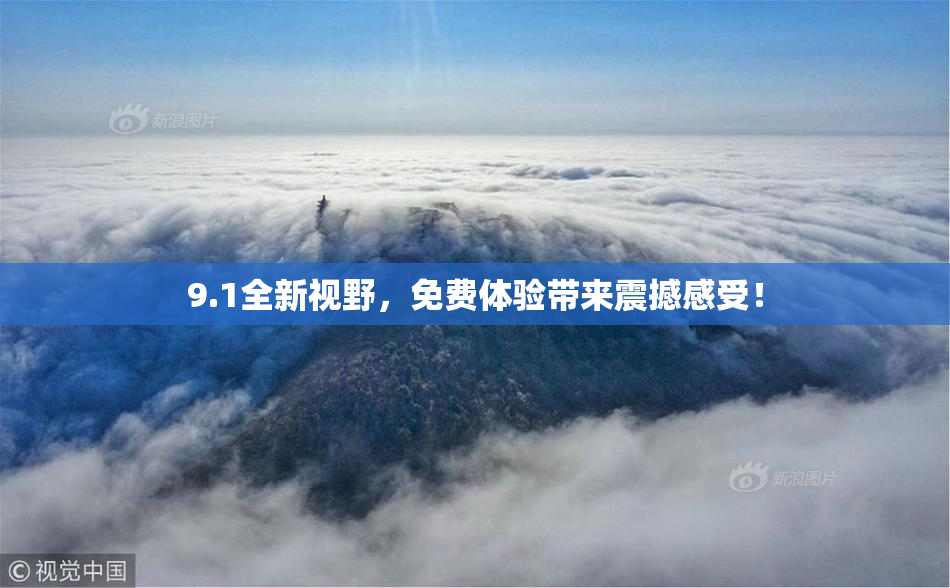 9.1全新视野，免费体验带来震撼感受！