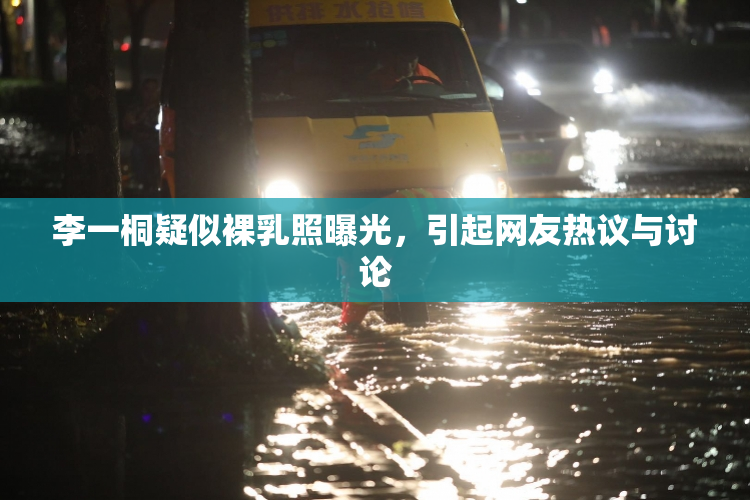 李一桐疑似裸乳照曝光，引起网友热议与讨论