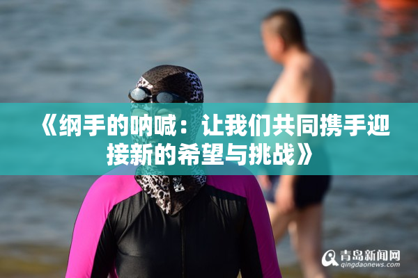 《纲手的呐喊：让我们共同携手迎接新的希望与挑战》