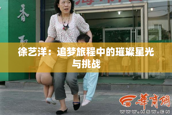 徐艺洋：追梦旅程中的璀璨星光与挑战