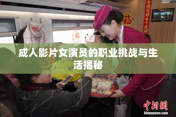 成人影片女演员的职业挑战与生活揭秘