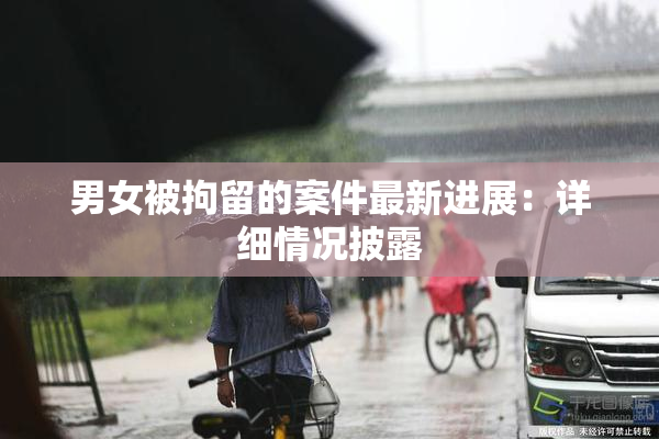 男女被拘留的案件最新进展：详细情况披露