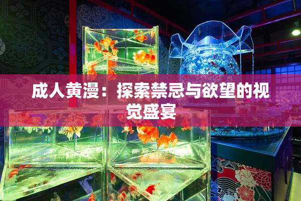 成人黄漫：探索禁忌与欲望的视觉盛宴