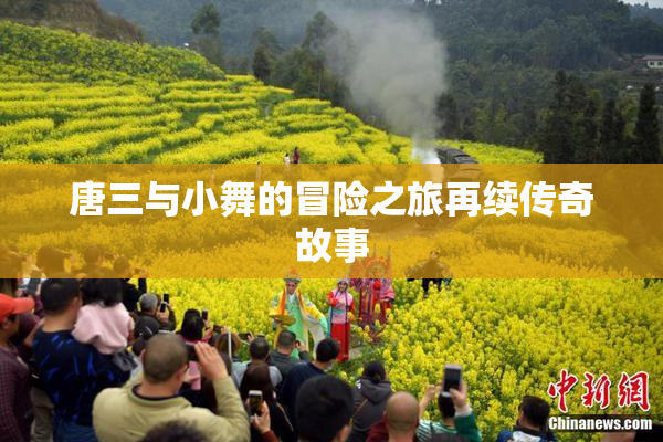 唐三与小舞的冒险之旅再续传奇故事