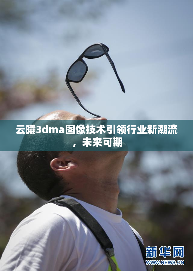 云曦3dma图像技术引领行业新潮流，未来可期