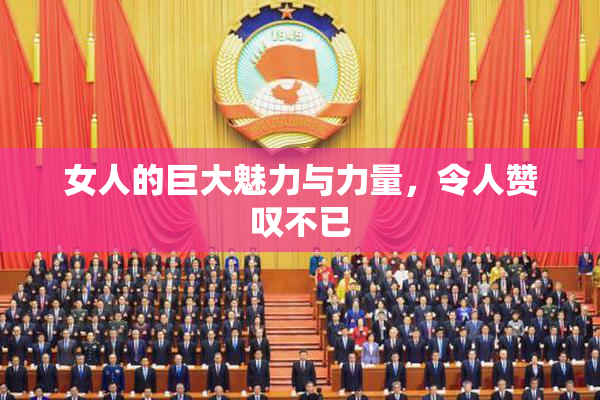 女人的巨大魅力与力量，令人赞叹不已
