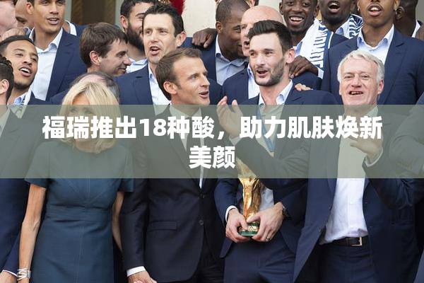 福瑞推出18种酸，助力肌肤焕新美颜