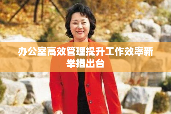 办公室高效管理提升工作效率新举措出台