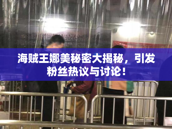 海贼王娜美秘密大揭秘，引发粉丝热议与讨论！