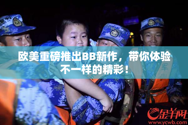 欧美重磅推出BB新作，带你体验不一样的精彩！