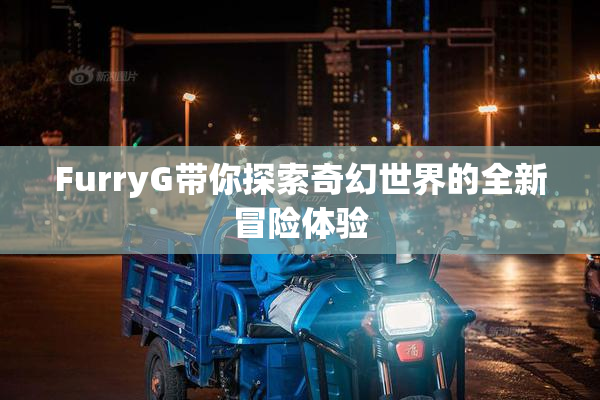 FurryG带你探索奇幻世界的全新冒险体验