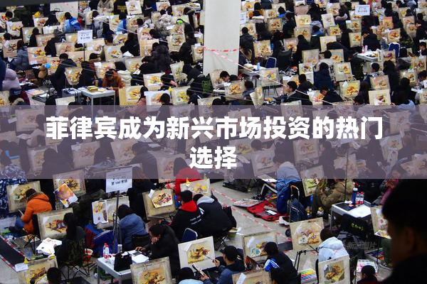 菲律宾成为新兴市场投资的热门选择