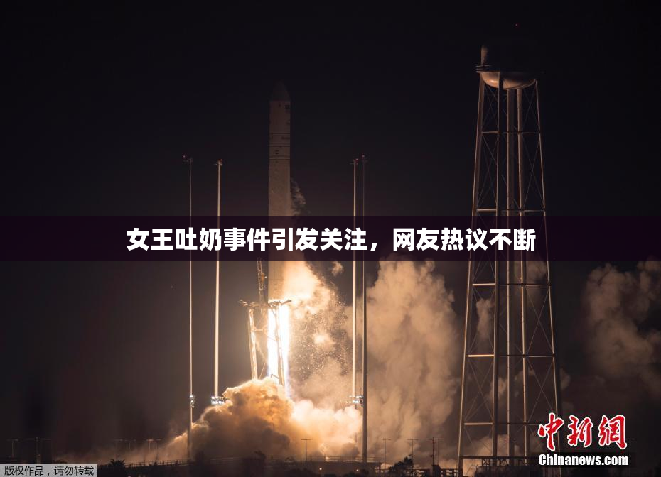 女王吐奶事件引发关注，网友热议不断