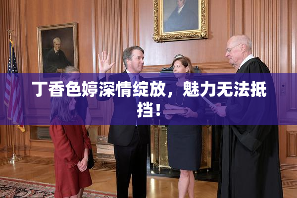 丁香色婷深情绽放，魅力无法抵挡！
