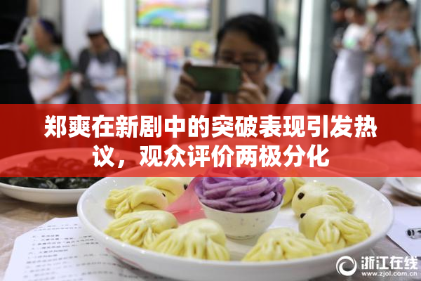 郑爽在新剧中的突破表现引发热议，观众评价两极分化