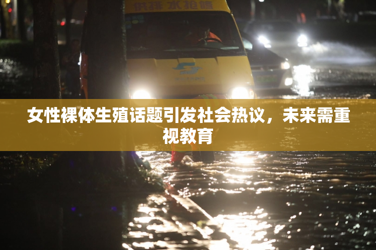 女性裸体生殖话题引发社会热议，未来需重视教育