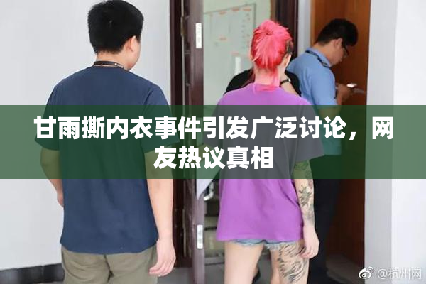 甘雨撕内衣事件引发广泛讨论，网友热议真相