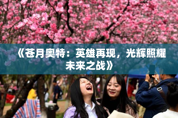 《苍月奥特：英雄再现，光辉照耀未来之战》