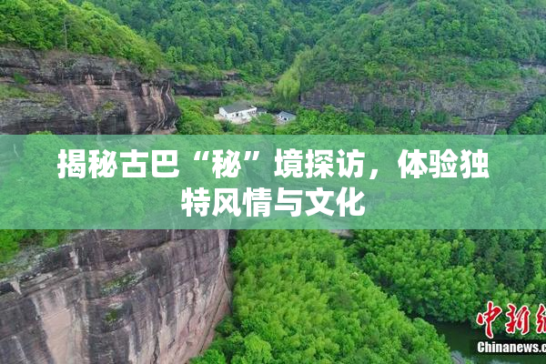 揭秘古巴“秘”境探访，体验独特风情与文化