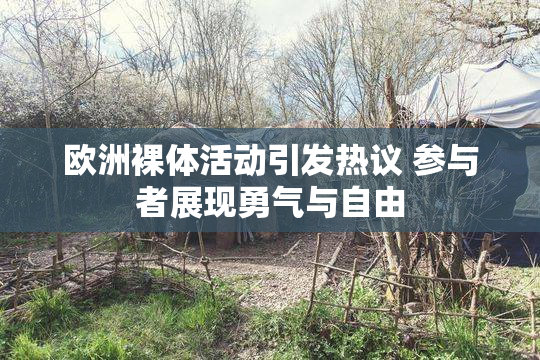 欧洲裸体活动引发热议 参与者展现勇气与自由
