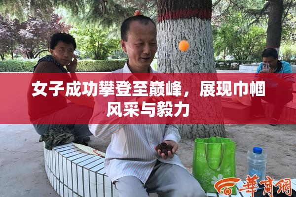 女子成功攀登至巅峰，展现巾帼风采与毅力