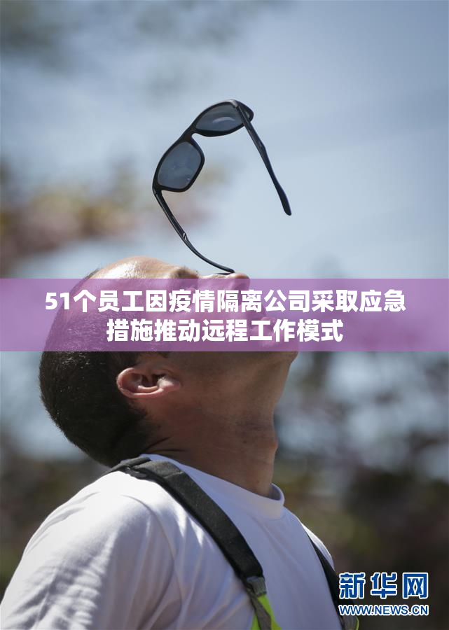 51个员工因疫情隔离公司采取应急措施推动远程工作模式