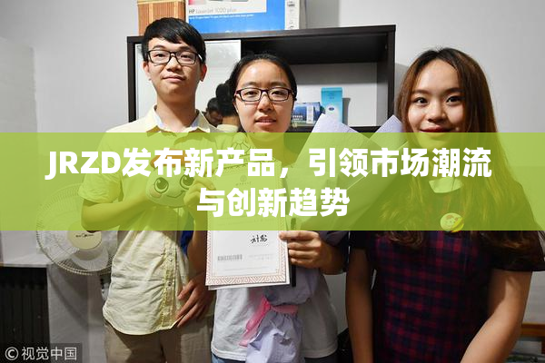 JRZD发布新产品，引领市场潮流与创新趋势