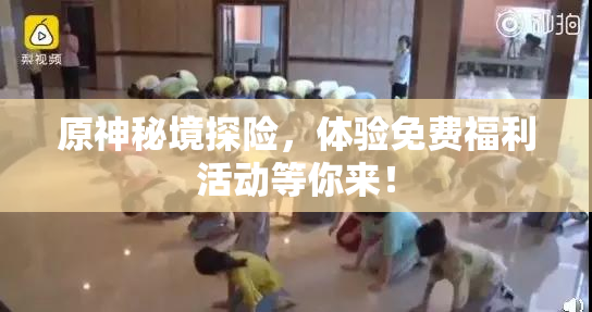 原神秘境探险，体验免费福利活动等你来！