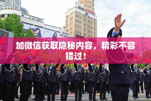 加微信获取隐秘内容，精彩不容错过！