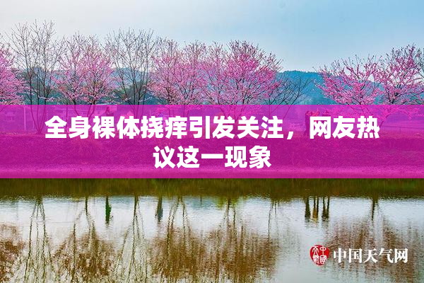 全身裸体挠痒引发关注，网友热议这一现象