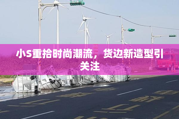 小S重拾时尚潮流，货边新造型引关注