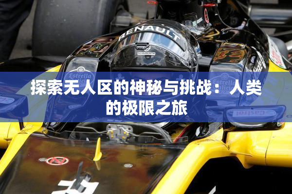 探索无人区的神秘与挑战：人类的极限之旅